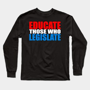 Educate Those Who Legislate Long Sleeve T-Shirt